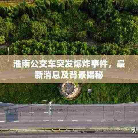 淮南公交车突发爆炸事件,最新消息及背景揭秘