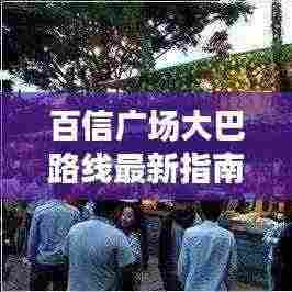 百信广场大巴路线最新指南，轻松查询出行路线！