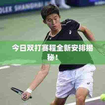 今日双打赛程全新安排揭秘!