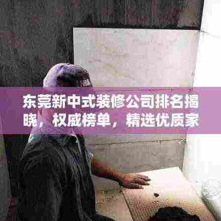 东莞新中式装修公司排名揭晓,权威榜单,精选优质家装公司!