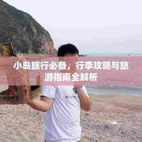 小岛旅行必备,行李攻略与旅游指南全解析