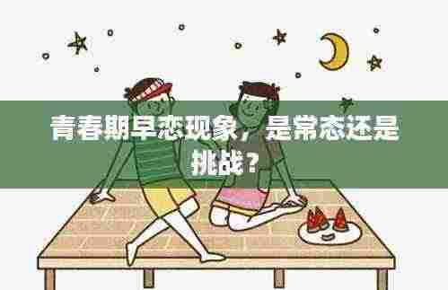 青春期早恋现象,是常态还是挑战?