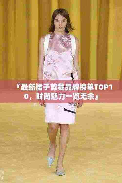 『最新裙子剪裁品牌榜单TOP10,时尚魅力一览无余』