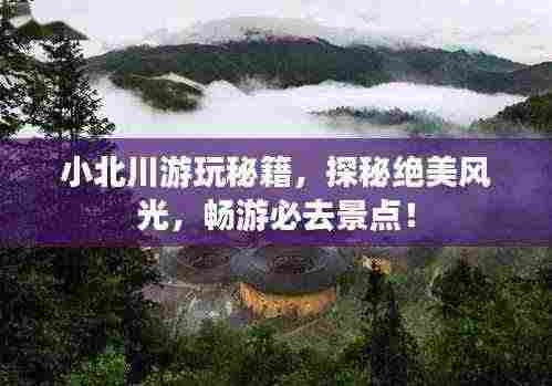 小北川游玩秘籍,探秘绝美风光,畅游必去景点!