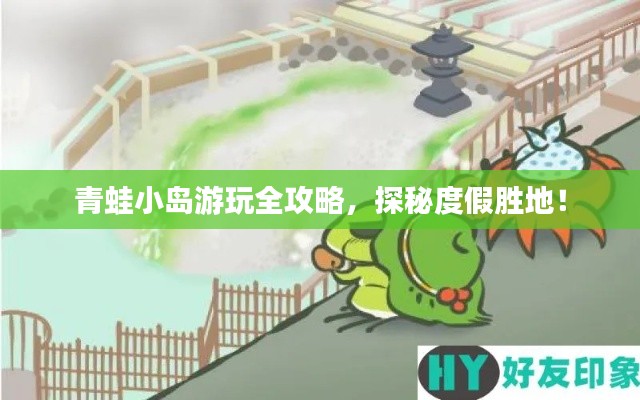 青蛙小岛游玩全攻略,探秘度假胜地!