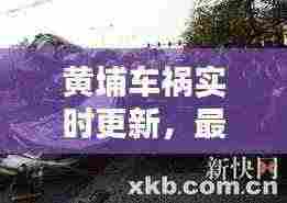 黄埔车祸实时更新,最新消息汇总揭秘