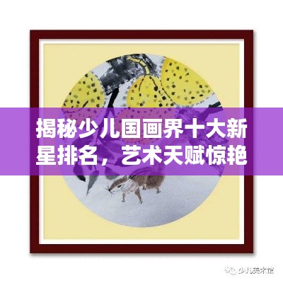 揭秘少儿国画界十大新星排名,艺术天赋惊艳瞩目!