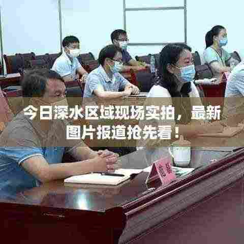 今日深水区域现场实拍,最新图片报道抢先看!