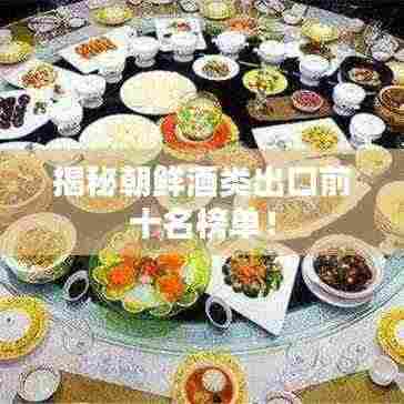 揭秘朝鲜酒类出口前十名榜单!