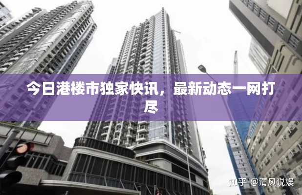 今日港楼市独家快讯,最新动态一网打尽