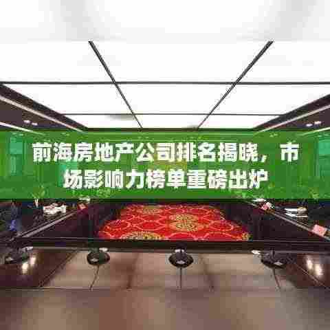 前海房地产公司排名揭晓,市场影响力榜单重磅出炉