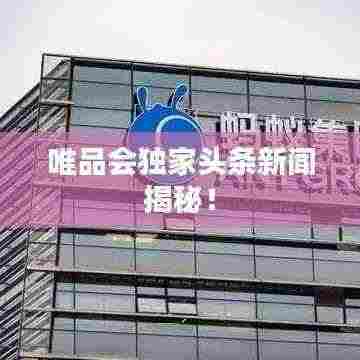 唯品会独家头条新闻揭秘!