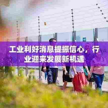 工业利好消息提振信心,行业迎来发展新机遇