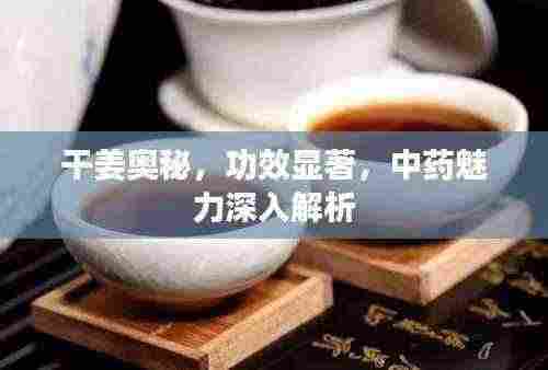 干姜奥秘，功效显著，中药魅力深入解析