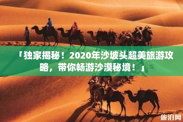 「独家揭秘！2020年沙坡头超美旅游攻略，带你畅游沙漠秘境！」
