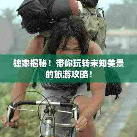 独家揭秘!带你玩转未知美景的旅游攻略!