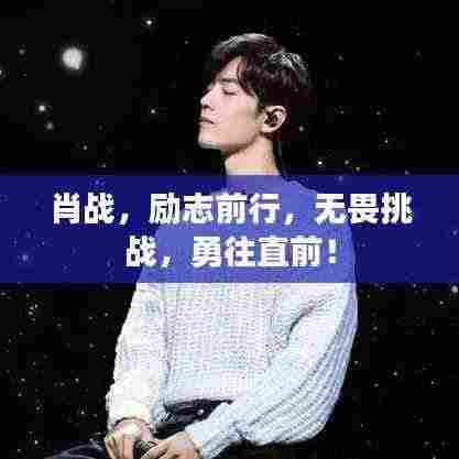 肖战,励志前行,无畏挑战,勇往直前!