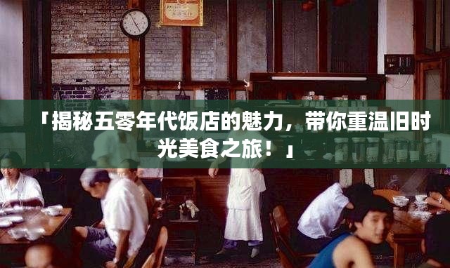 「揭秘五零年代饭店的魅力，带你重温旧时光美食之旅！」