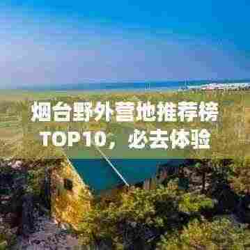 烟台野外营地推荐榜TOP10,必去体验!