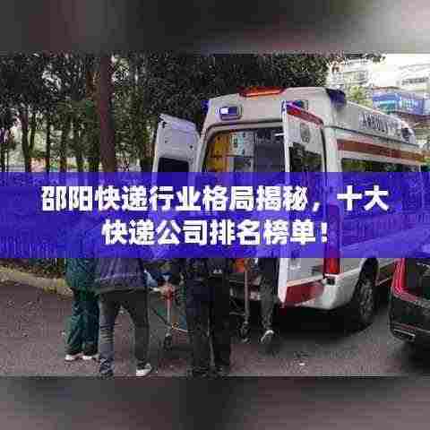 邵阳快递行业格局揭秘,十大快递公司排名榜单!