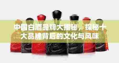 中国白酒品牌大揭秘，探秘十大品牌背后的文化与风味