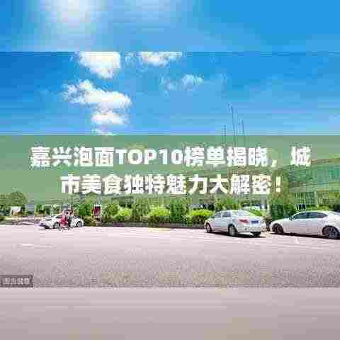 嘉兴泡面TOP10榜单揭晓，城市美食独特魅力大解密！