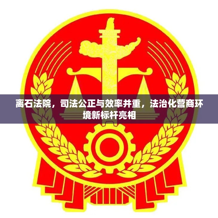 离石法院，司法公正与效率并重，法治化营商环境新标杆亮相