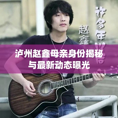 泸州赵鑫母亲身份揭秘与最新动态曝光