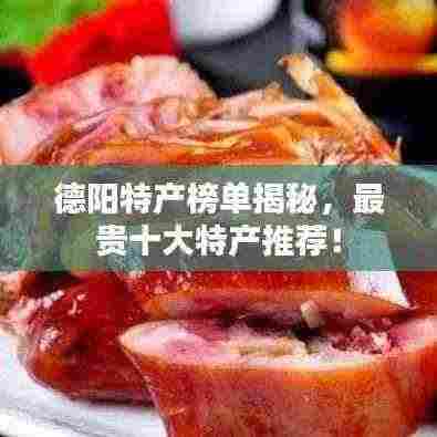 德阳特产榜单揭秘,最贵十大特产推荐!