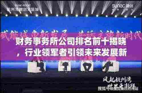 财务事务所公司排名前十揭晓,行业领军者引领未来发展新篇章
