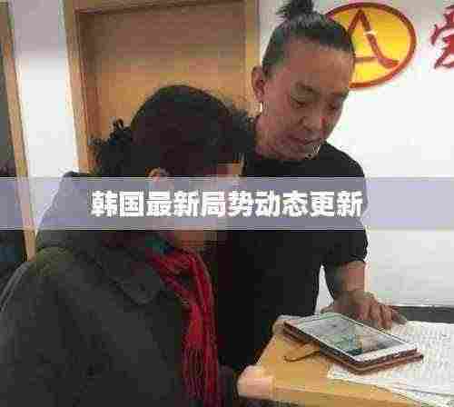 韩国最新局势动态更新
