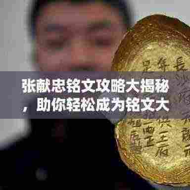 张献忠铭文攻略大揭秘，助你轻松成为铭文大师！