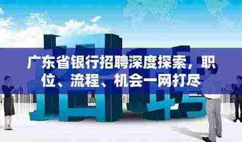 广东省银行招聘深度探索,职位、流程、机会一网打尽