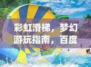 彩虹滑梯，梦幻游玩指南，百度收录标准标题！