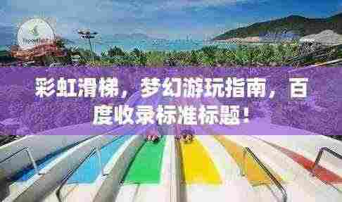 彩虹滑梯,梦幻游玩指南,百度收录标准标题!