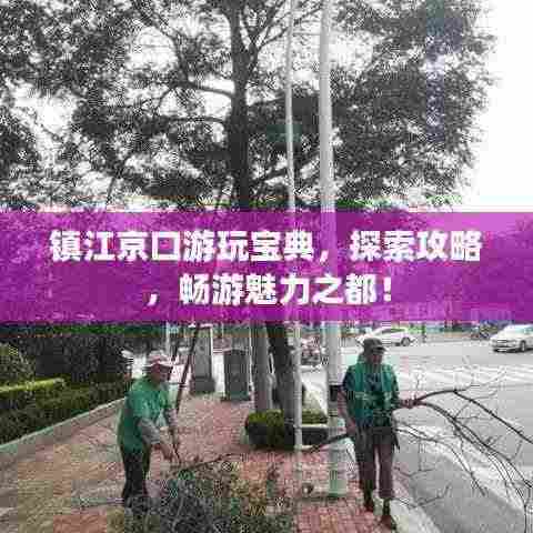 镇江京口游玩宝典,探索攻略,畅游魅力之都!