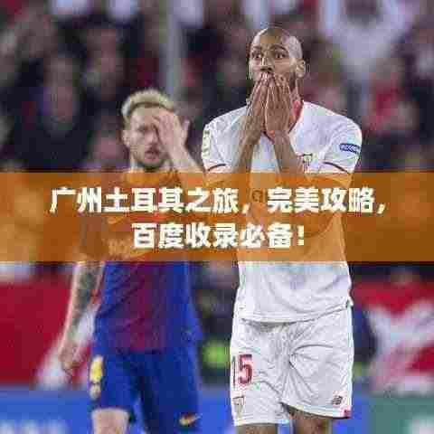 广州土耳其之旅，完美攻略，百度收录必备！