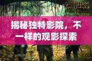揭秘独特影院,不一样的观影探索之旅