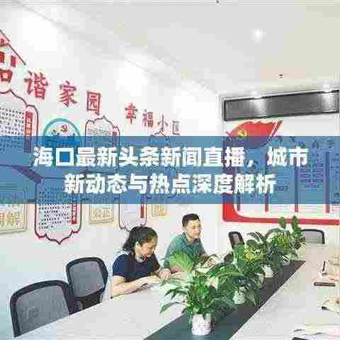 海口最新头条新闻直播,城市新动态与热点深度解析
