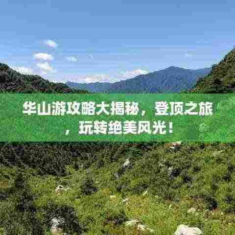 华山游攻略大揭秘，登顶之旅，玩转绝美风光！