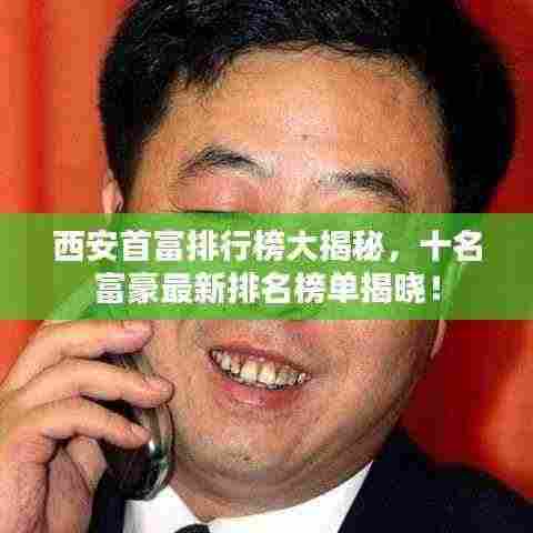 西安首富排行榜大揭秘,十名富豪最新排名榜单揭晓!