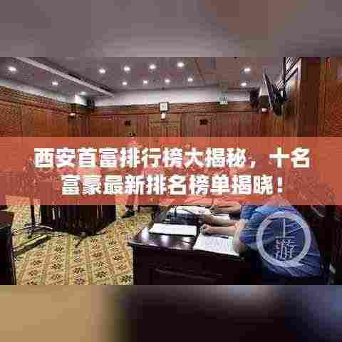 西安首富排行榜大揭秘,十名富豪最新排名榜单揭晓!