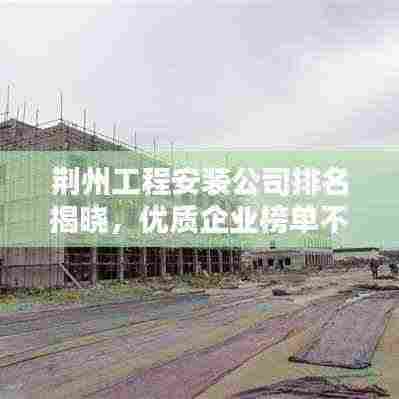 荆州工程安装公司排名揭晓,优质企业榜单不容错过!