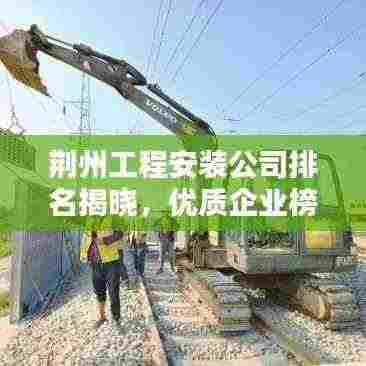 荆州工程安装公司排名揭晓,优质企业榜单不容错过!