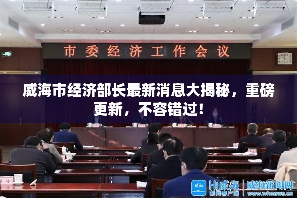 威海市经济部长最新消息大揭秘,重磅更新,不容错过!