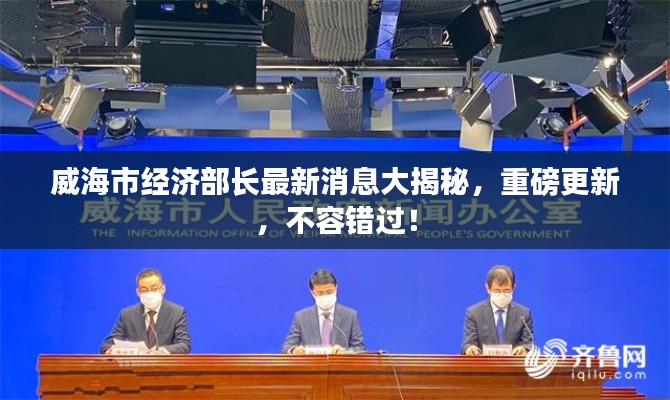 威海市经济部长最新消息大揭秘,重磅更新,不容错过!