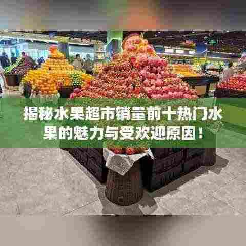 揭秘水果超市销量前十热门水果的魅力与受欢迎原因！