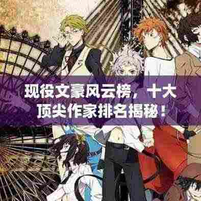 现役文豪风云榜，十大顶尖作家排名揭秘！