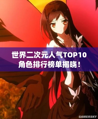 世界二次元人气TOP10角色排行榜单揭晓!