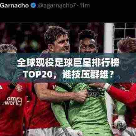 全球现役足球巨星排行榜TOP20,谁技压群雄?